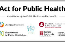 Act for Public Health Partnership Logos including Public Health Law Center, The Network for Public Health Law, ChangeLab Solutions, Public Health Law Watch and Temple University's Center for Public Health Research